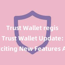 Trust Wallet registration Trust Wallet Update: Exciting New Features Available Now